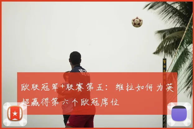 欧联冠军+联赛第五:维拉如何为英超赢得第六个欧冠席位