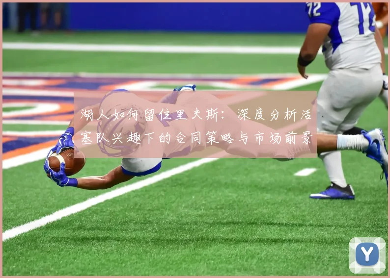 湖人如何留住里夫斯:深度分析活塞队兴趣下的合同策略与市场前景