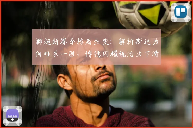 挪超新赛季格局生变：解析斯达为何难求一胜，博德闪耀统治力下滑背后原因