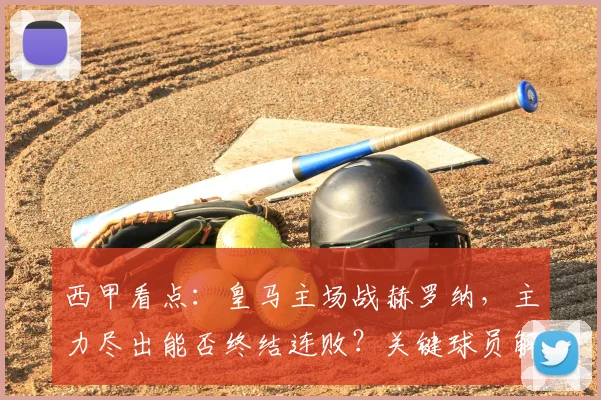 西甲看点:皇马主场战赫罗纳,主力尽出能否终结连败?关键球员解析