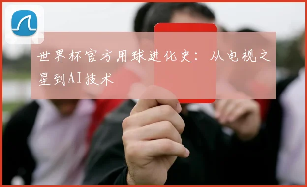 世界杯官方用球进化史：从电视之星到AI技术