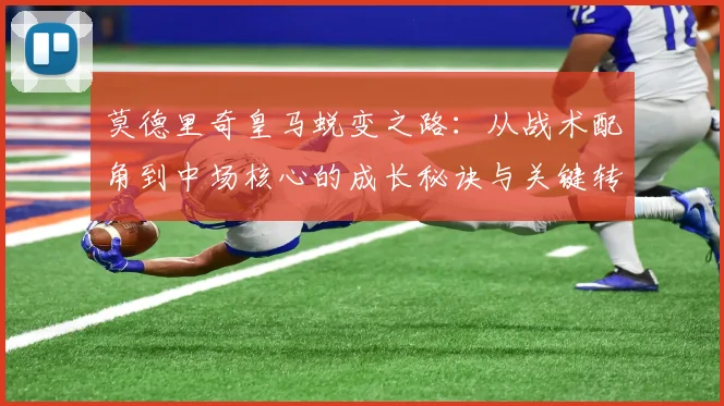 莫德里奇皇马蜕变之路：从战术配角到中场核心的成长秘诀与关键转折点分析