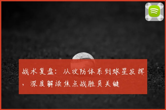 战术复盘：从攻防体系到球星发挥，深度解读焦点战胜负关键